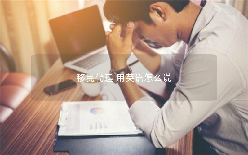 移民代理 用英语怎么说