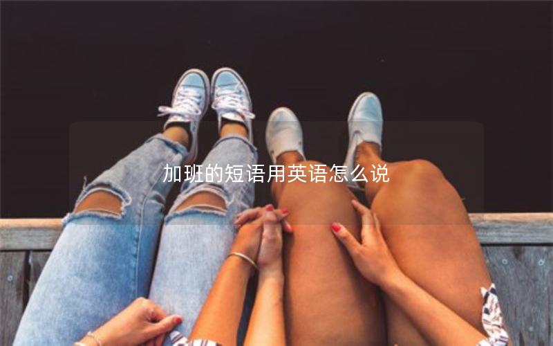 加班的短语用英语怎么说