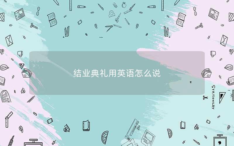 结业典礼用英语怎么说