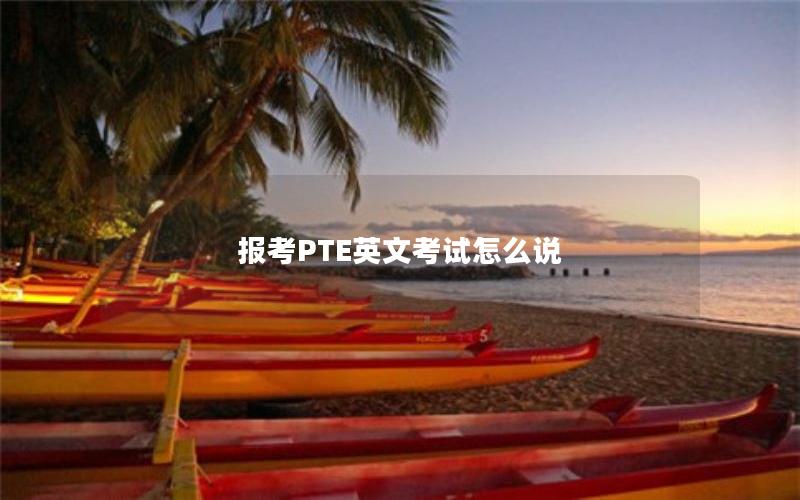 报考PTE英文考试怎么说