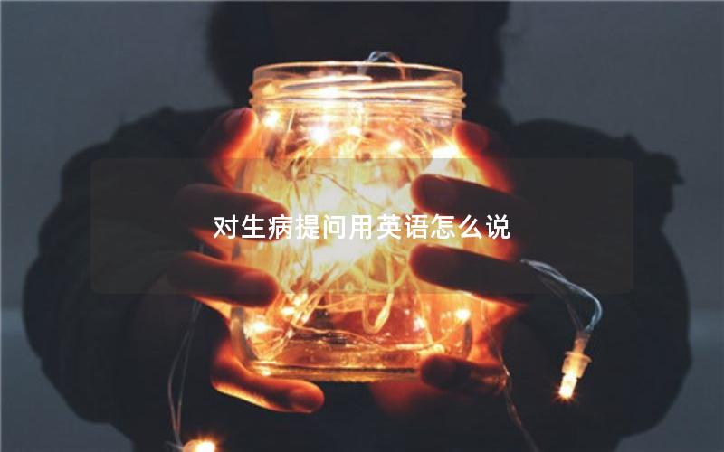 对生病提问用英语怎么说