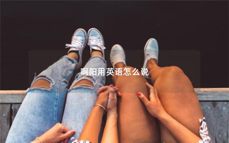 啊阳用英语怎么说