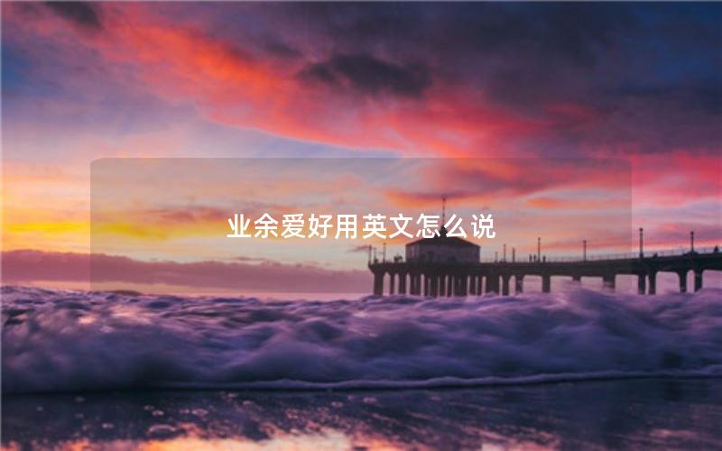 业余爱好用英文怎么说