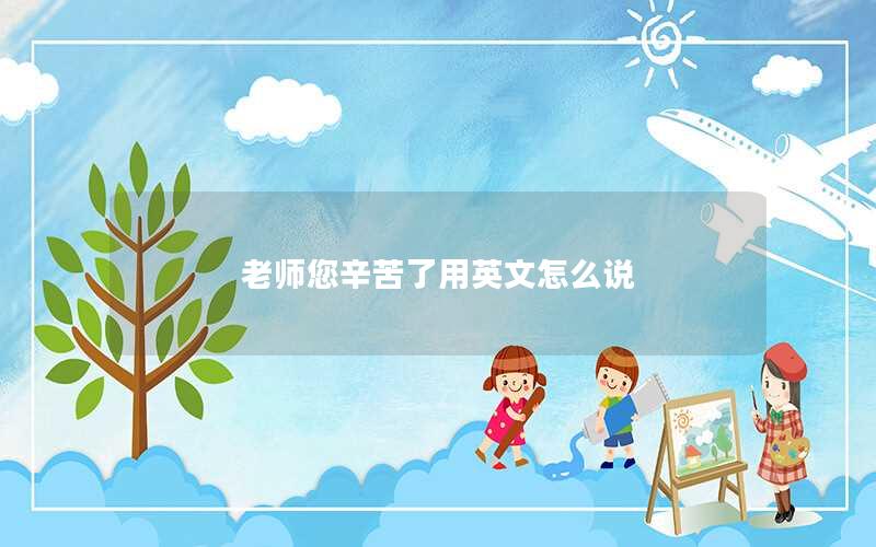 老师您辛苦了用英文怎么说