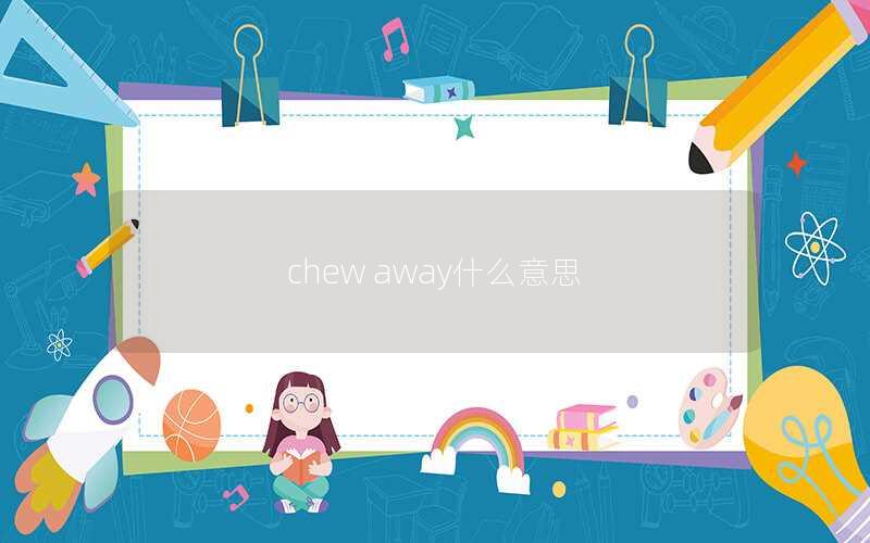 chew away什么意思