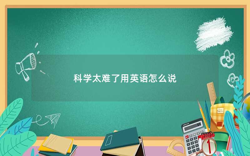 科学太难了用英语怎么说