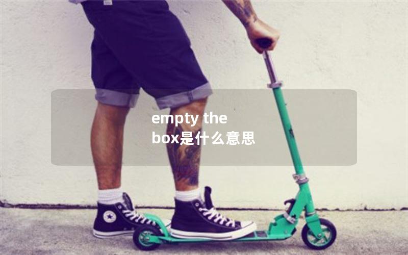 empty the box是什么意思