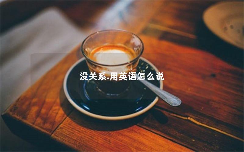 没关系.用英语怎么说