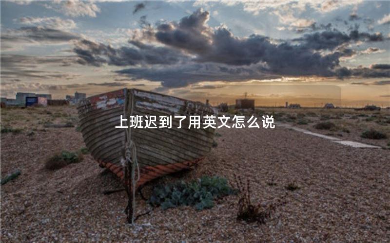 上班迟到了用英文怎么说