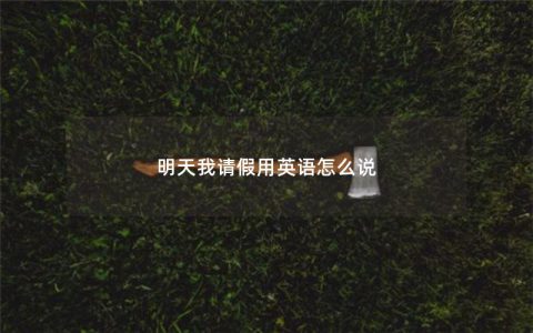 明天我请假用英语怎么说