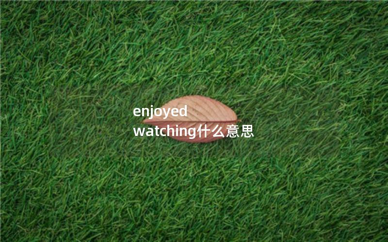 enjoyed watching什么意思