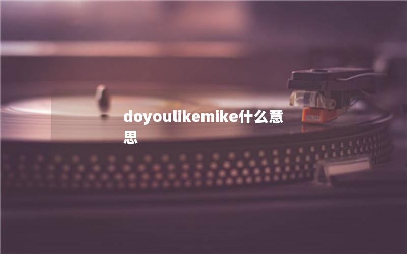 doyoulikemike什么意思