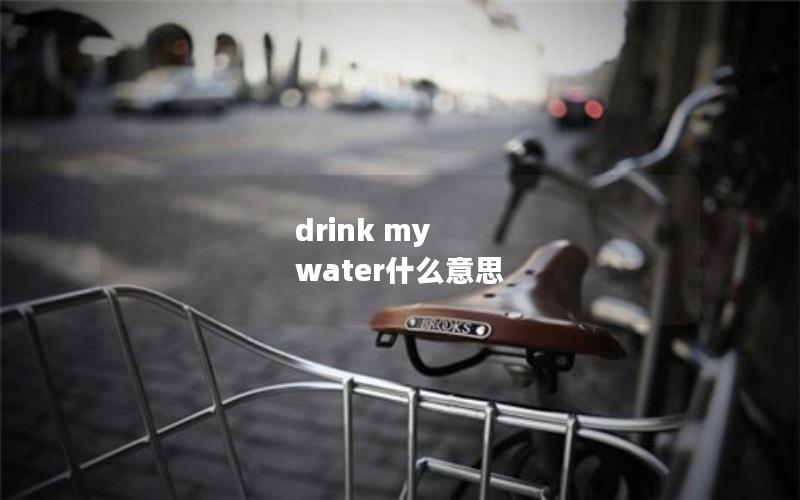 drink my water什么意思