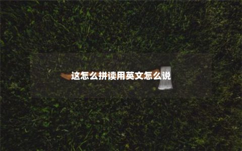 这怎么拼读用英文怎么说