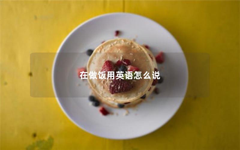 在做饭用英语怎么说